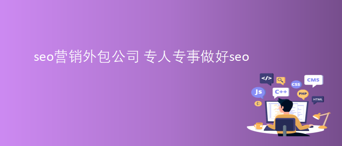 seo營銷外包公司-專人專事做好seo
